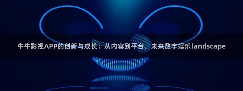 临沂保利国际影城：牛牛影视APP的创新与成长：从内容到平台，未来数字娱乐landscape
