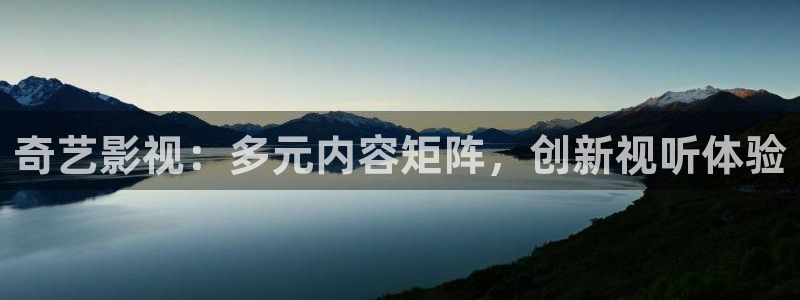 保利电影院线：奇艺影视：多元内容矩阵，创新视听体验